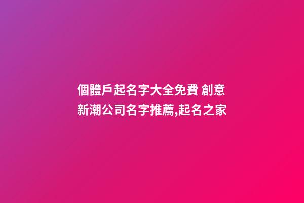 個體戶起名字大全免費 創意新潮公司名字推薦,起名之家-第1張-公司起名-玄機派